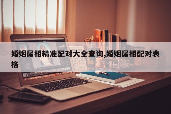 婚姻属相精准配对大全查询,婚姻属相配对表格