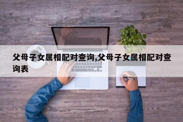 父母子女属相配对查询,父母子女属相配对查询表