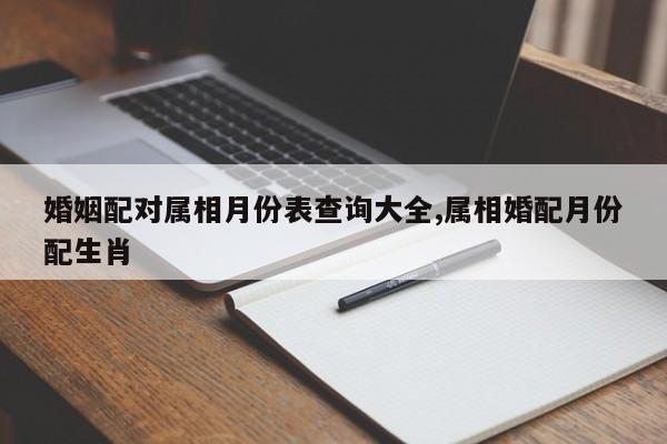 婚姻配对属相月份表查询大全,属相婚配月份配生肖