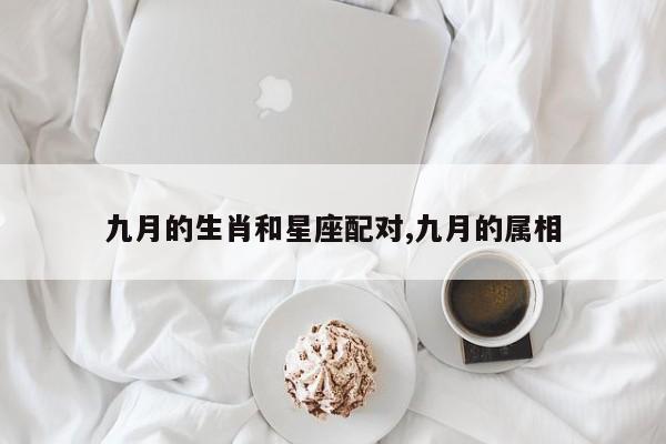 九月的生肖和星座配对,九月的属相