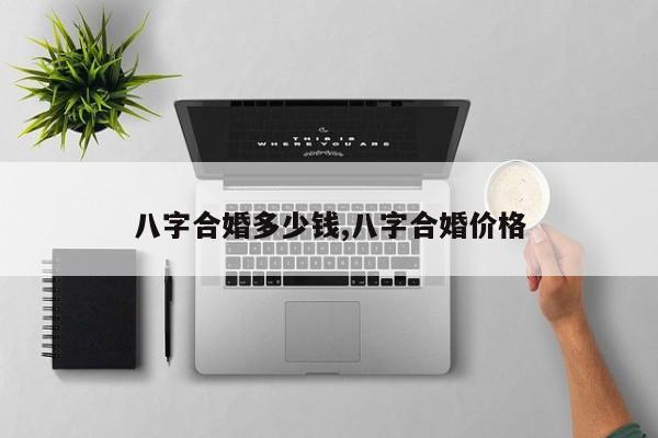 八字合婚多少钱,八字合婚价格