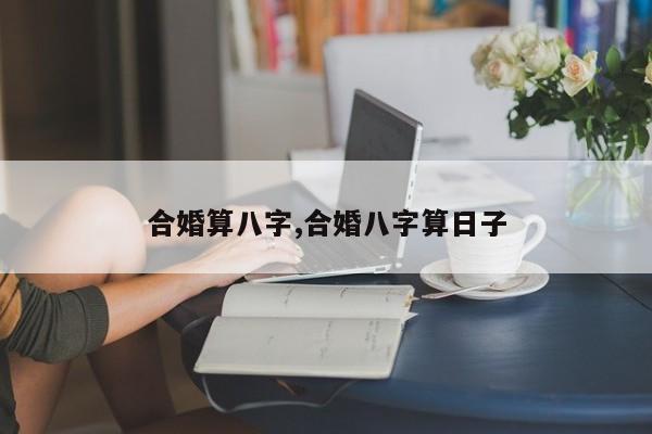 合婚算八字,合婚八字算日子