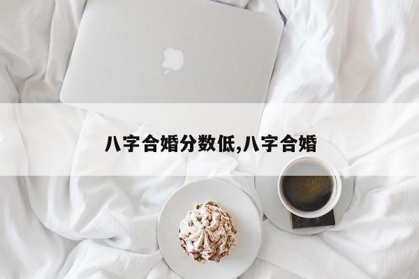 八字合婚分数低,八字合婚