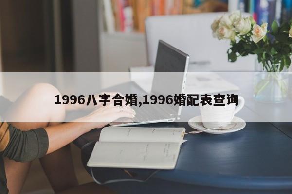 1996八字合婚,1996婚配表查询