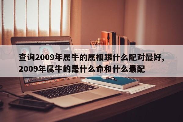 查询2009年属牛的属相跟什么配对最好,2009年属牛的是什么命和什么最配