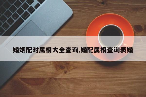 婚姻配对属相大全查询,婚配属相查询表婚