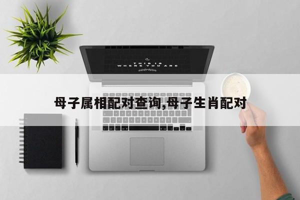 母子属相配对查询,母子生肖配对