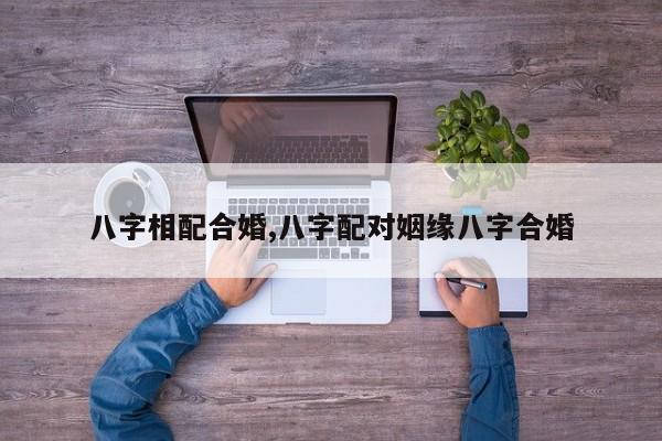 八字相配合婚,八字配对姻缘八字合婚