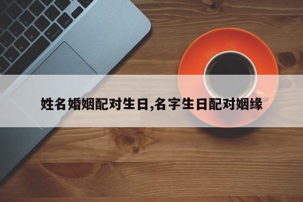 姓名婚姻配对生日,名字生日配对姻缘