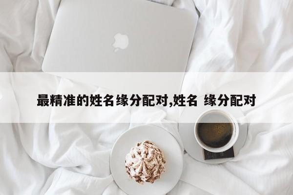 最精准的姓名缘分配对,姓名 缘分配对