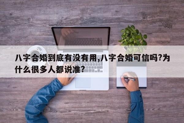 八字合婚到底有没有用,八字合婚可信吗?为什么很多人都说准?
