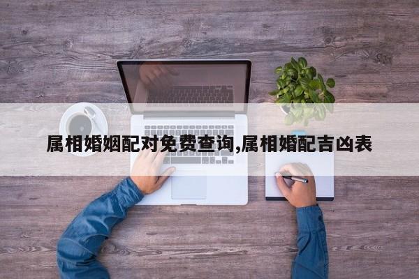 属相婚姻配对免费查询,属相婚配吉凶表
