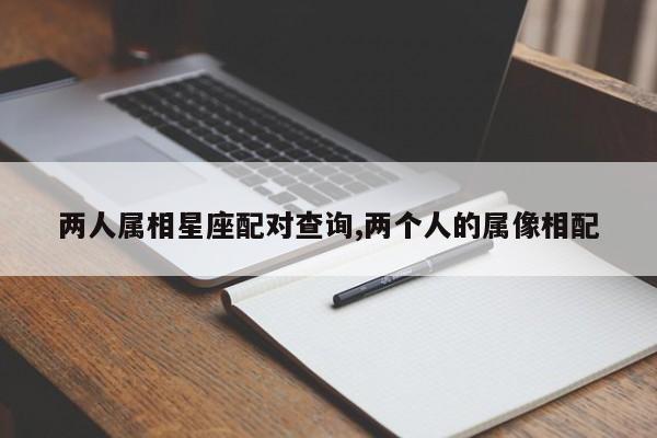 两人属相星座配对查询,两个人的属像相配