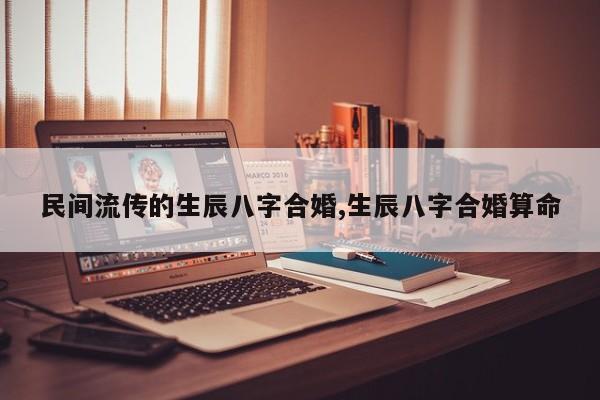 民间流传的生辰八字合婚,生辰八字合婚算命