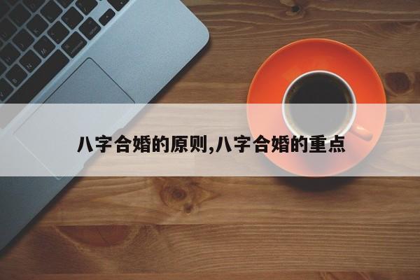 八字合婚的原则,八字合婚的重点