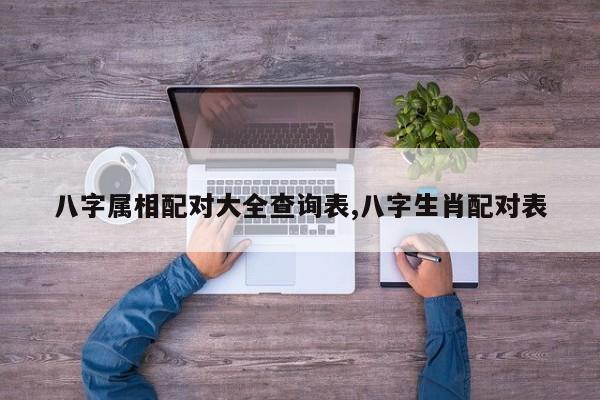 八字属相配对大全查询表,八字生肖配对表