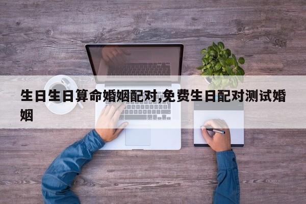 生日生日算命婚姻配对,免费生日配对测试婚姻