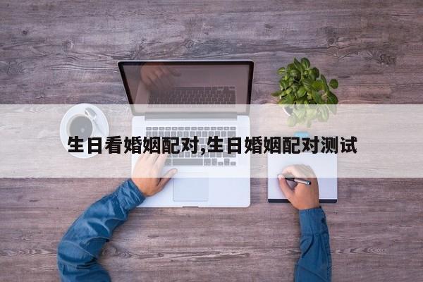 生日看婚姻配对,生日婚姻配对测试