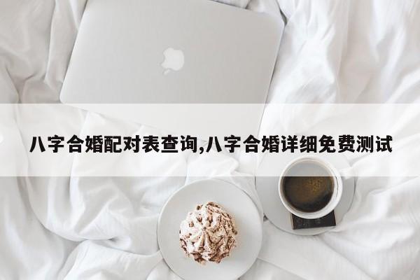 八字合婚配对表查询,八字合婚详细免费测试