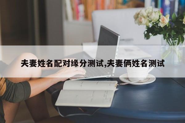 夫妻姓名配对缘分测试,夫妻俩姓名测试