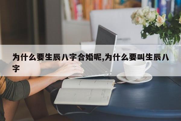 为什么要生辰八字合婚呢,为什么要叫生辰八字