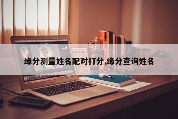 缘分测量姓名配对打分,缘分查询姓名