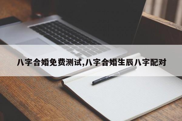 八字合婚免费测试,八字合婚生辰八字配对