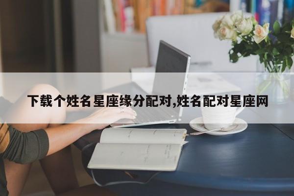 下载个姓名星座缘分配对,姓名配对星座网