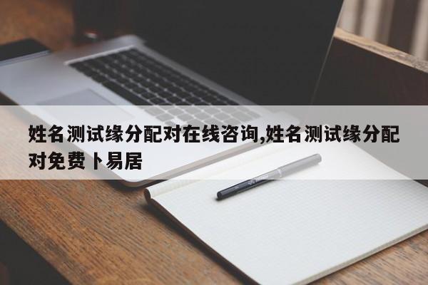 姓名测试缘分配对在线咨询,姓名测试缘分配对免费卜易居