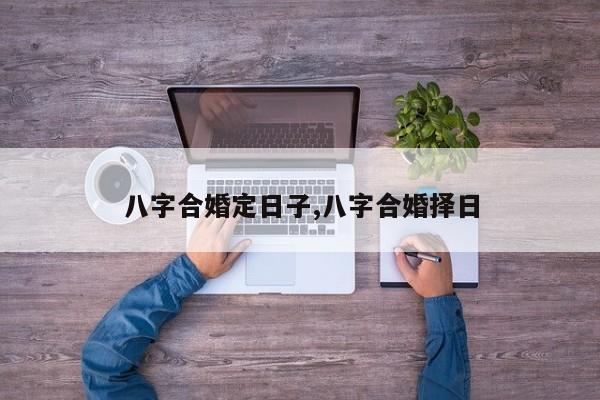 八字合婚定日子,八字合婚择日
