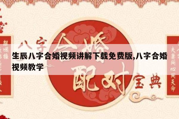生辰八字合婚视频讲解下载免费版,八字合婚视频教学