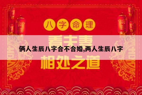 俩人生辰八字合不合婚,两人生辰八字