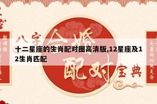 十二星座的生肖配对图高清版,12星座及12生肖匹配