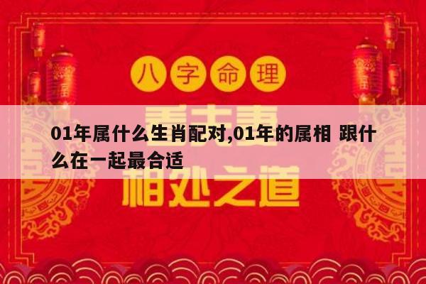 01年属什么生肖配对,01年的属相 跟什么在一起最合适