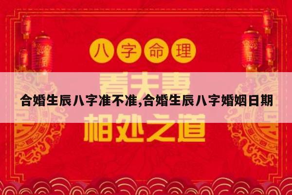 合婚生辰八字准不准,合婚生辰八字婚姻日期