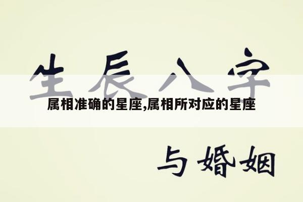 属相准确的星座,属相所对应的星座