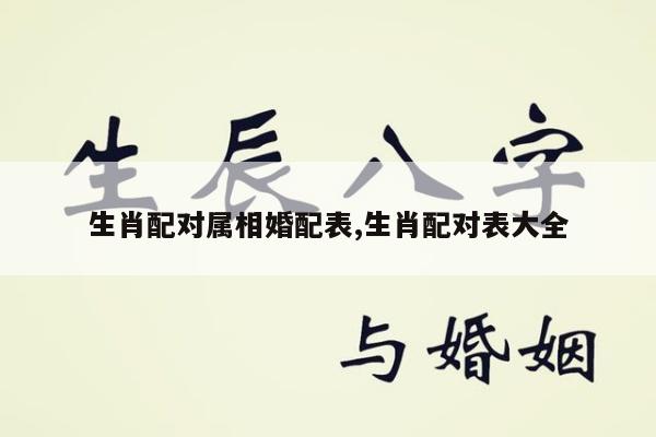 生肖配对属相婚配表,生肖配对表大全