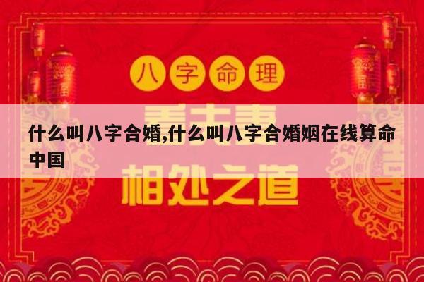 什么叫八字合婚,什么叫八字合婚姻在线算命中国