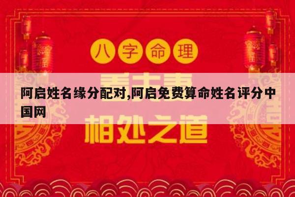 阿启姓名缘分配对,阿启免费算命姓名评分中国网