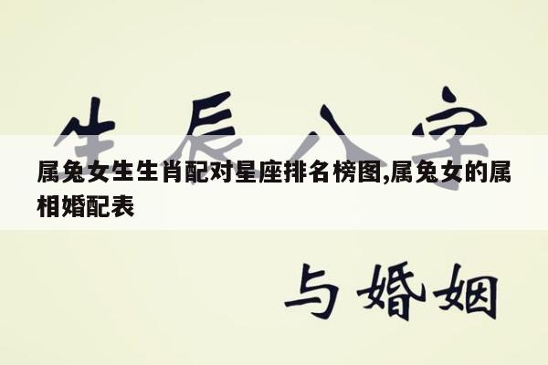 属兔女生生肖配对星座排名榜图,属兔女的属相婚配表