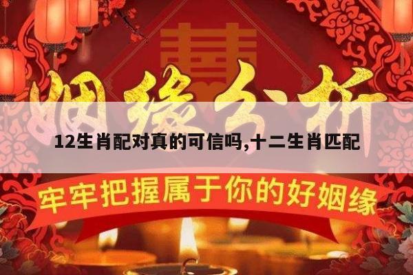 12生肖配对真的可信吗,十二生肖匹配
