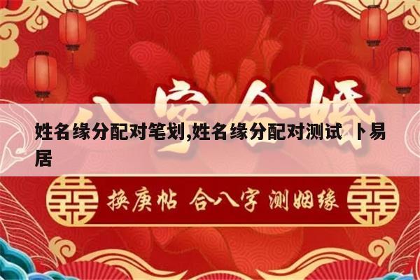 姓名缘分配对笔划,姓名缘分配对测试 卜易居