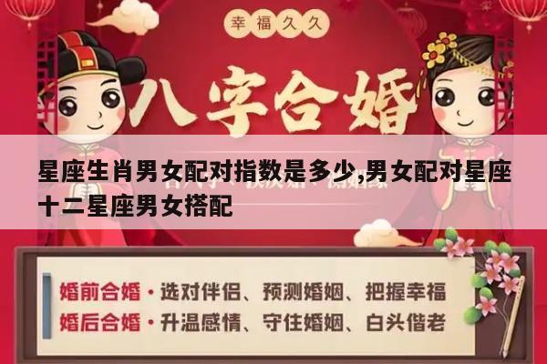 星座生肖男女配对指数是多少,男女配对星座十二星座男女搭配