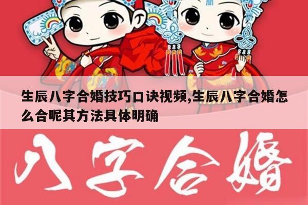 生辰八字合婚技巧口诀视频,生辰八字合婚怎么合呢其方法具体明确