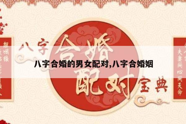 八字合婚的男女配对,八字合婚姻