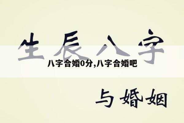 八字合婚0分,八字合婚吧