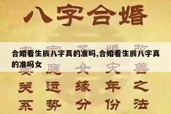 合婚看生辰八字真的准吗,合婚看生辰八字真的准吗女