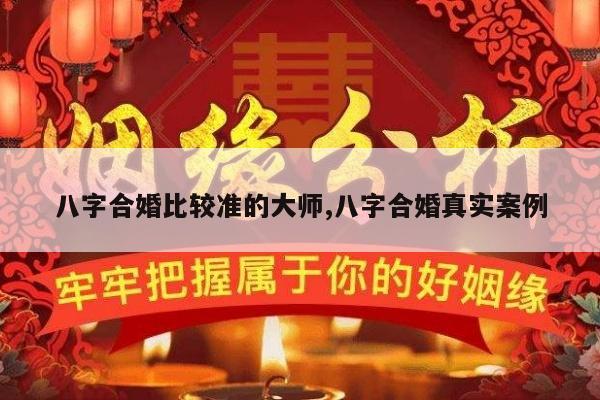 八字合婚比较准的大师,八字合婚真实案例