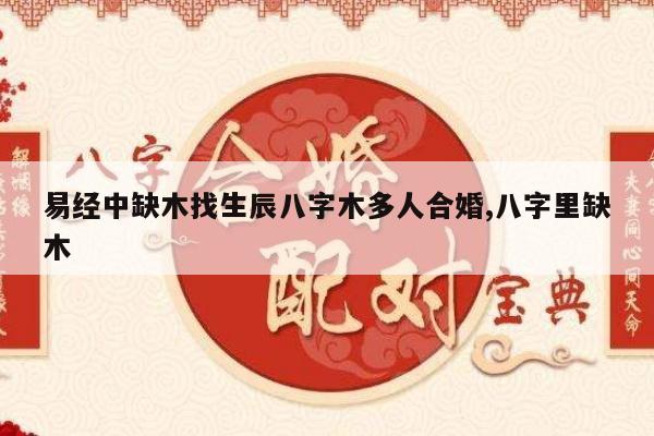 易经中缺木找生辰八字木多人合婚,八字里缺木