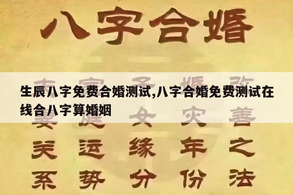 生辰八字免费合婚测试,八字合婚免费测试在线合八字算婚姻